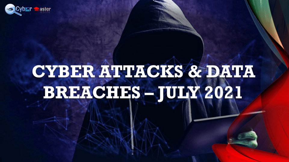 CYBER ATTACKS & DATA BREACHES REVIEW- JULY 2021