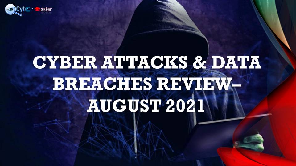 CYBER ATTACKS & DATA BREACHES REVIEW- AUGUST 2021